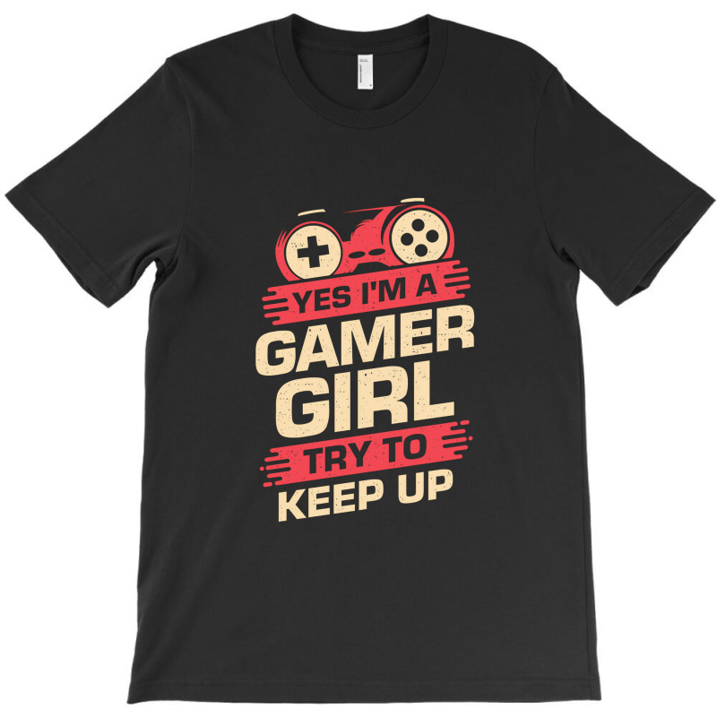 Yes Im A Gamer Girl Try To Keep Up T-shirt | Artistshot