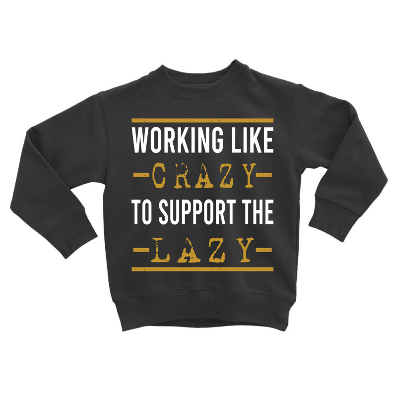 Trending Working Like Crazy To Support The Lazy-xtf7m Toddler Sweatshirt by Inmamlil638 | Artistshot