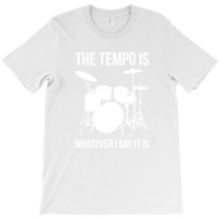 The Tempo Is Whatever I Say It Is Drummer Drums T-shirt | Artistshot