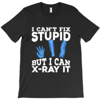 I Cant Fix Stupid But I Can X Ray It T-shirt | Artistshot