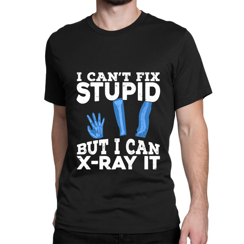 I Cant Fix Stupid But I Can X Ray It Classic T-shirt by MaxieKrist | Artistshot