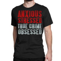 Serial Killer Shirts Anxious Stressed True Crime Obsessed Pullover Hoo Classic T-shirt | Artistshot