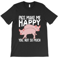 Pigs Make Me Happy You Not So Much T-shirt | Artistshot