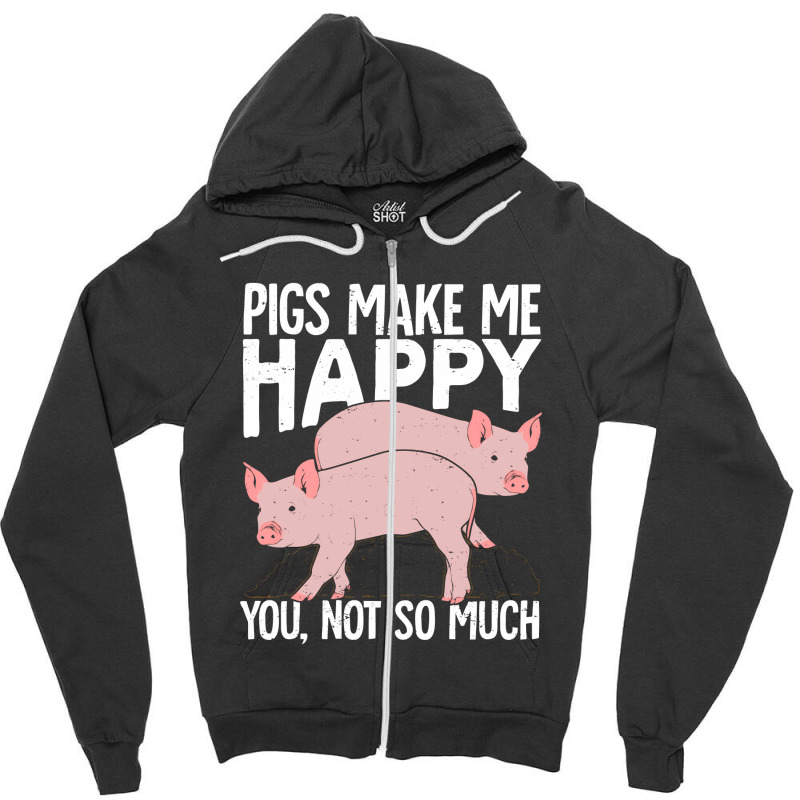 Pigs Make Me Happy You Not So Much Zipper Hoodie | Artistshot