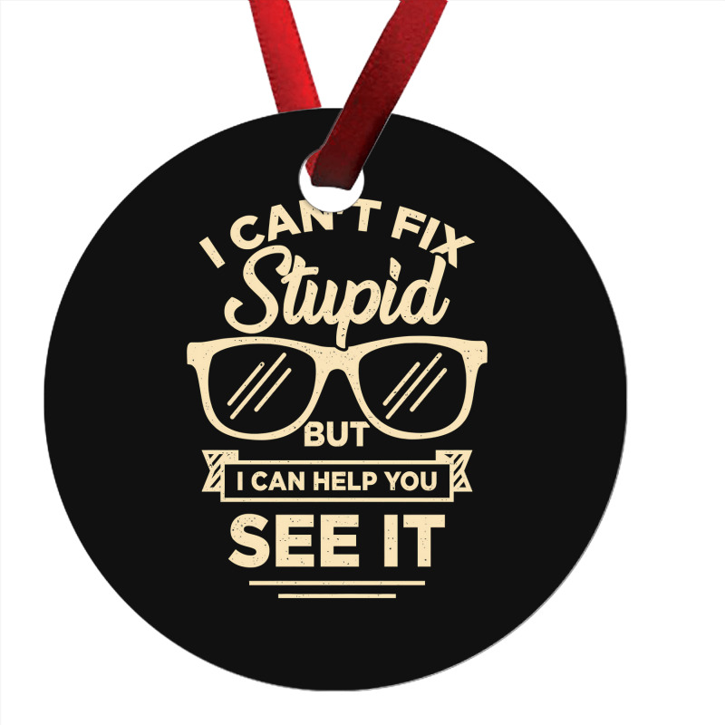 I Cant Fix Stupid But I Can Help You See It Ornament | Artistshot