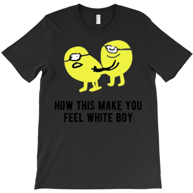 How This Make You Feel White Boy T-shirt | Artistshot