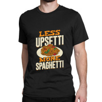 Less Upsetti More Spaghetti Classic T-shirt | Artistshot