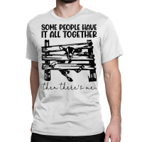 Some People Have It All Together Then There's Me T Shirt Classic T-shirt | Artistshot