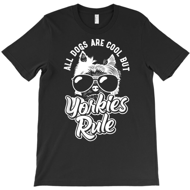 Yorkshire Terrier All Dogs Are Cool But Yorkies Rule Yorkie T Shirt T-shirt | Artistshot