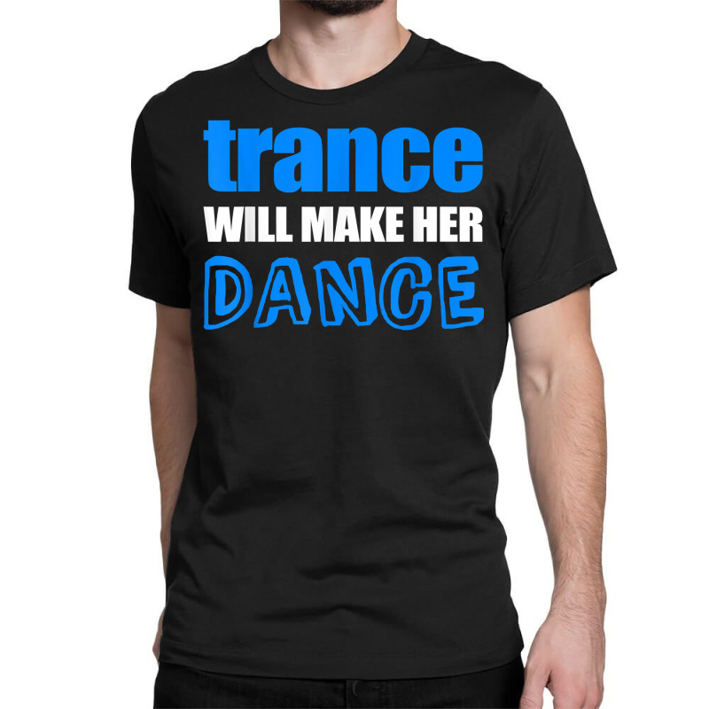 Trance T Shirt Will Make Her Dance Edm Rave Concert Classic T-shirt | Artistshot