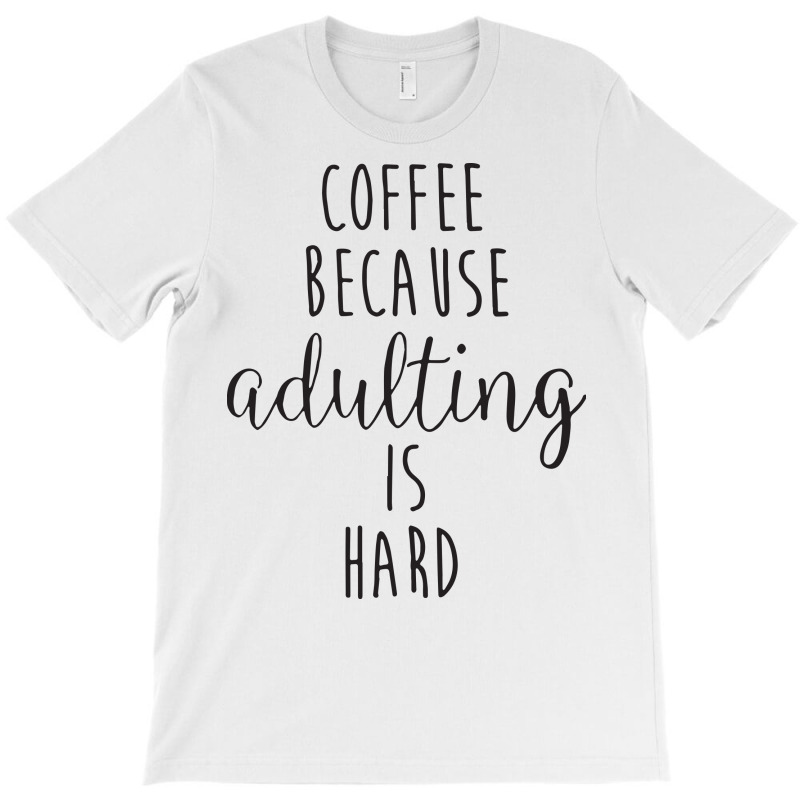 Coffee Because Adulting Is Hard T-shirt | Artistshot