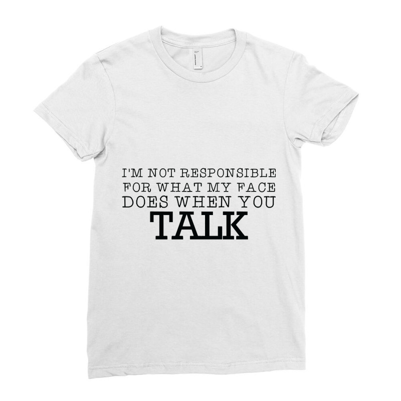 Im Not Responsible For What My Face Does When You Talk Classic Ladies Fitted T-Shirt by LarryArtist | Artistshot