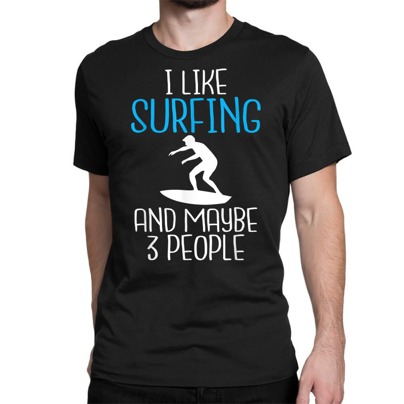 I Like Surfing And Maybe 3 People Wake Surfer T Shirt Classic T-shirt by kogmor58594 | Artistshot