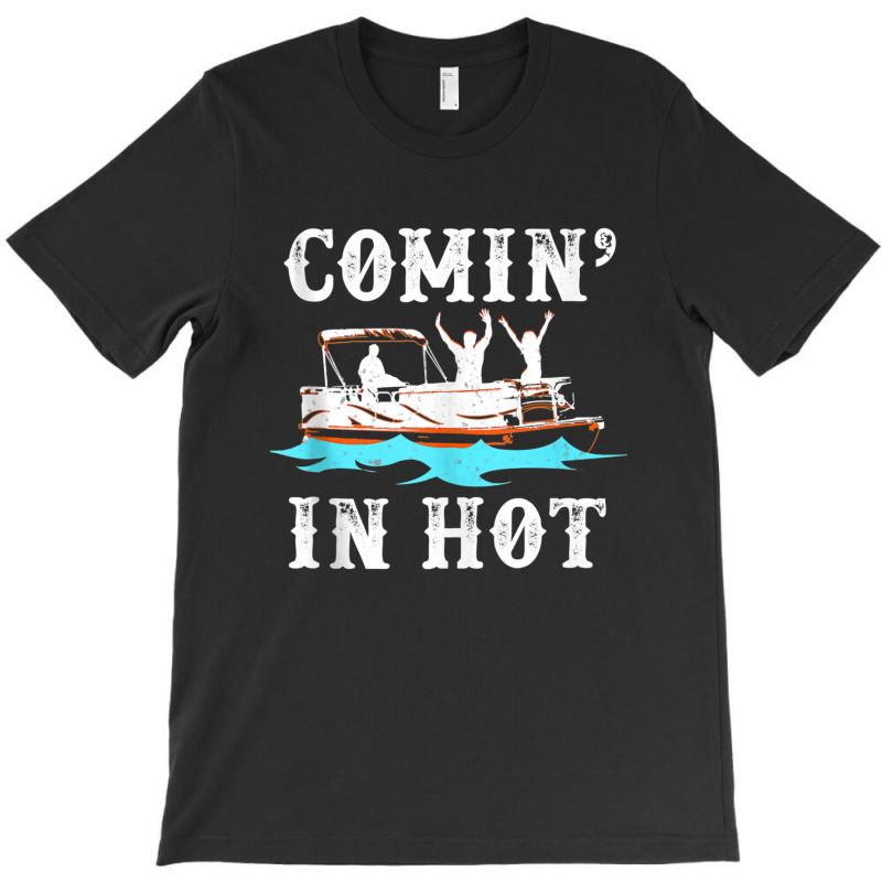 Comin In Hot Funny Pontoon Boat River Lake Boating Gift T-shirt | Artistshot