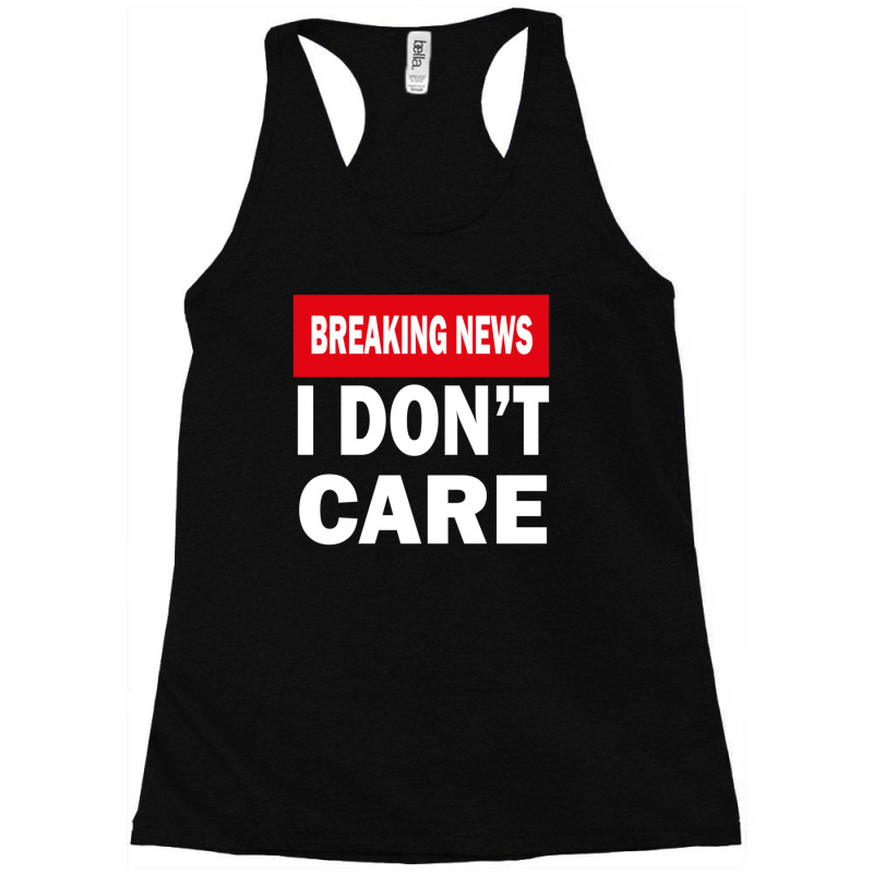 Breaking News I Dont Care 1 Racerback Tank by MarkDesharnais | Artistshot