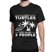 I Like Turtles And Maybe 2 People I Cute Turtle Sea Turtle 176 Classic T-shirt | Artistshot