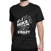 Hike To Burn Off The Crazy Classic T-shirt | Artistshot