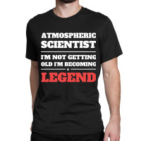 Hot Trend Atmospheric Scientist I'm Not Getting Old I'm Becoming A Leg Classic T-shirt | Artistshot