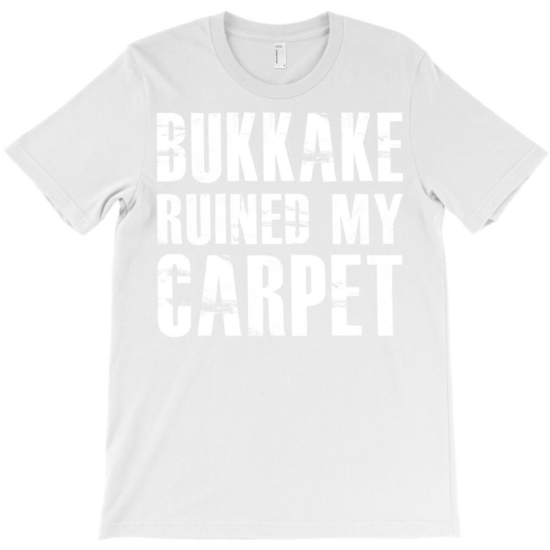 Bukkake Ruined My Carpet T-Shirt by fieldingnortheast | Artistshot