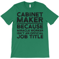 Cabinet Maker Because Miracle Worker Isn't An Official Job Title T-shirt | Artistshot