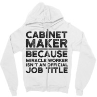 Cabinet Maker Because Miracle Worker Isn't An Official Job Title Zipper Hoodie | Artistshot