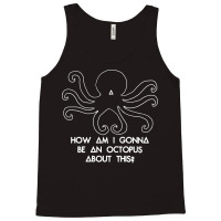 How Am I Gonna Be An Octopus Tank Top | Artistshot