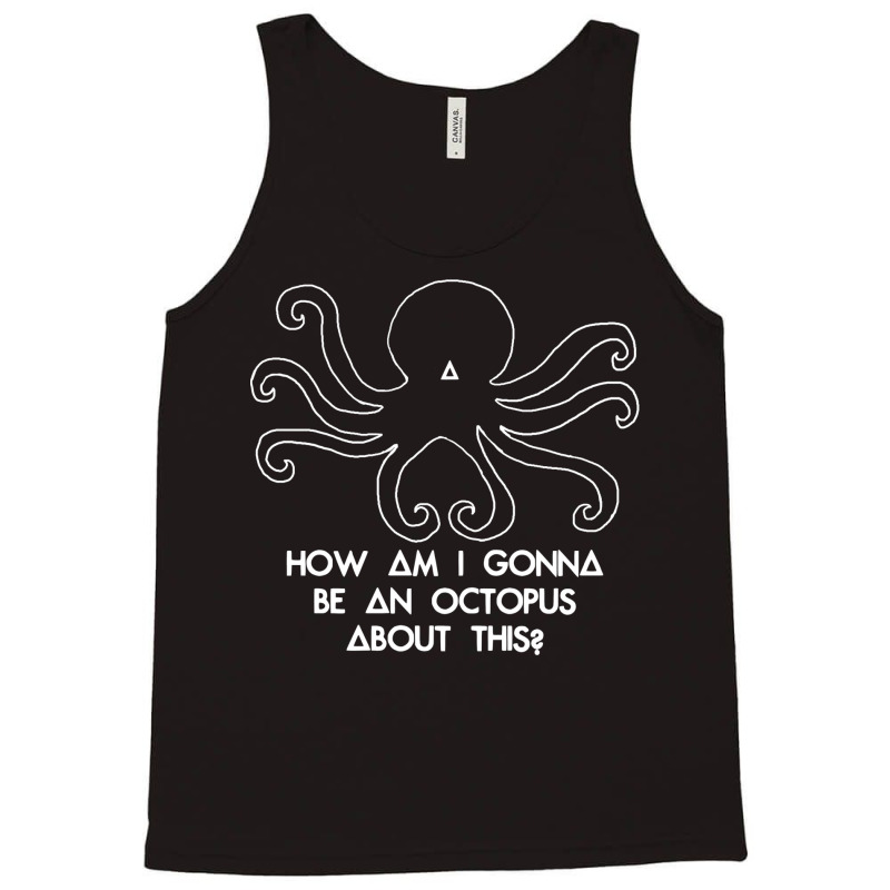 How Am I Gonna Be An Octopus Tank Top by kapoumahesov | Artistshot