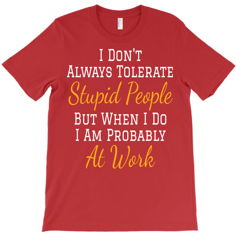 I Don't Always Tolerate Stupid People But When I Do I Am Probably At W T-shirt | Artistshot