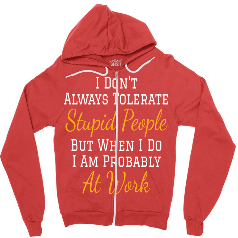 I Don't Always Tolerate Stupid People But When I Do I Am Probably At W Zipper Hoodie | Artistshot