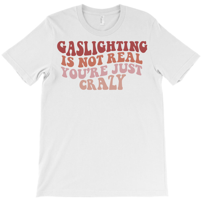 Gaslighting Is Not Real Quote You Are Crazy Funny Gaslighting Saying G T-Shirt by futuristicperky | Artistshot