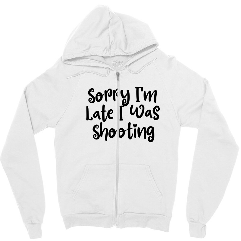 Sorry I'm Late I Was Shooting Zipper Hoodie | Artistshot