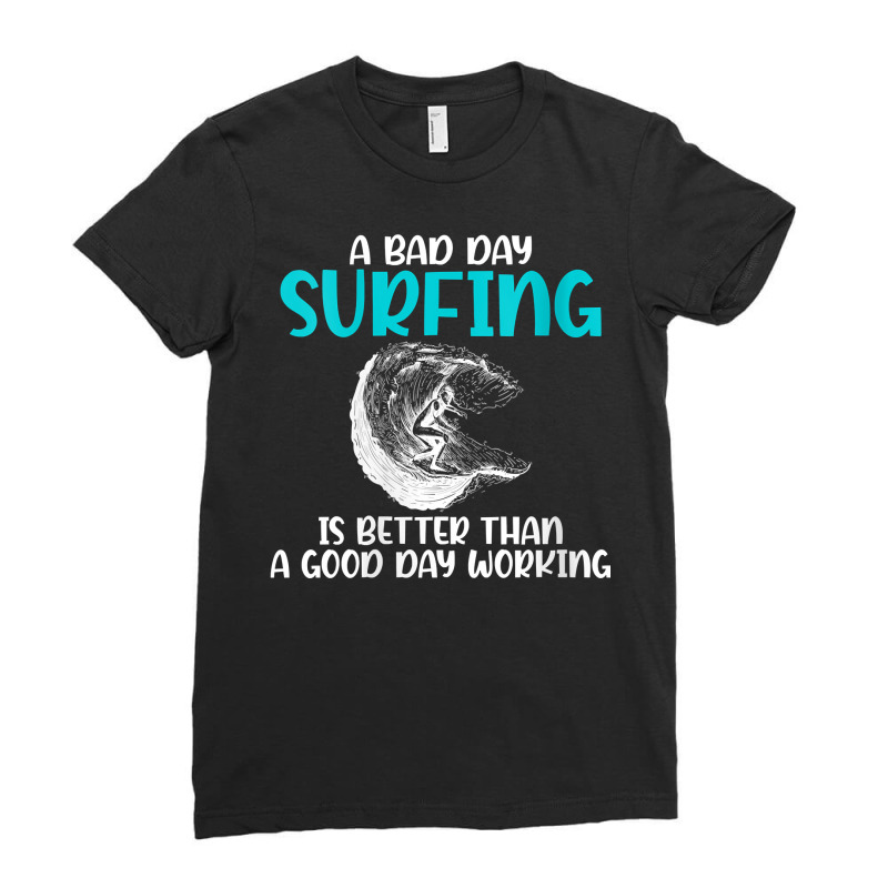 Womens A Bad Day Surfing Is Better Than A Good Day Working Surfer V Ne Ladies Fitted T-Shirt by kogmor58594 | Artistshot