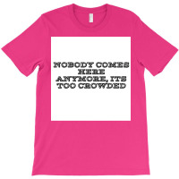 Nobody Comes Here Anymore Its Too Crowded Poster Trending T-shirt | Artistshot