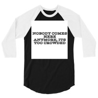 Nobody Comes Here Anymore Its Too Crowded Poster Trending 3/4 Sleeve Shirt | Artistshot