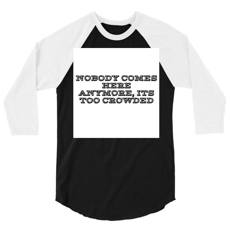 Nobody Comes Here Anymore Its Too Crowded Poster Trending 3/4 Sleeve Shirt by persiefennink | Artistshot