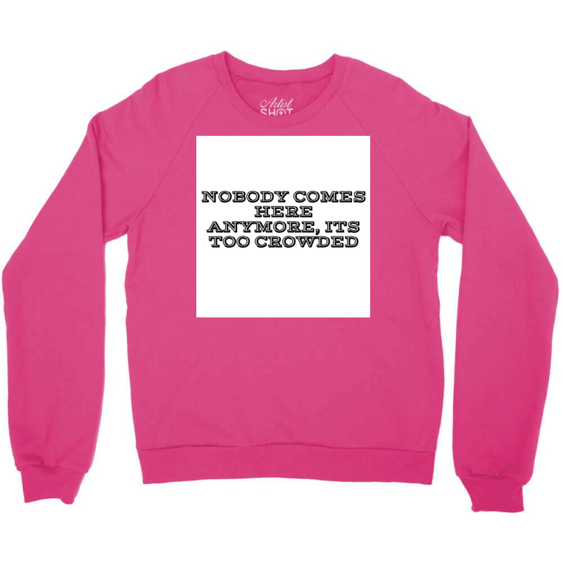 Nobody Comes Here Anymore Its Too Crowded Poster Trending Crewneck Sweatshirt by persiefennink | Artistshot