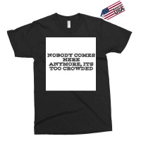 Nobody Comes Here Anymore Its Too Crowded Poster Trending Exclusive T-shirt | Artistshot