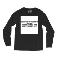 Nobody Comes Here Anymore Its Too Crowded Poster Trending Long Sleeve Shirts | Artistshot