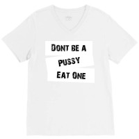 Don't Be A Pussy Eat One V-neck Tee | Artistshot