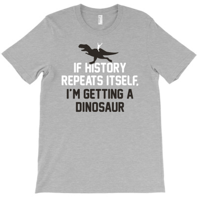 If History Repeats It Self I'm Getting A Dinosaur T-shirt Designed By Neny Nuraeni