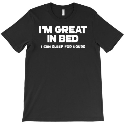 I'm Great In Bed I Can Sleep For Hours Funny T-shirt Designed By Neny Nuraeni