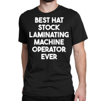 Best Hat Stock Laminating Machine Operator Ever T Shirt Classic T-shirt | Artistshot