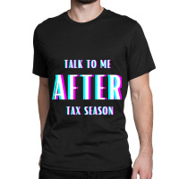 Talk To Me After Tax Season Classic T-shirt | Artistshot