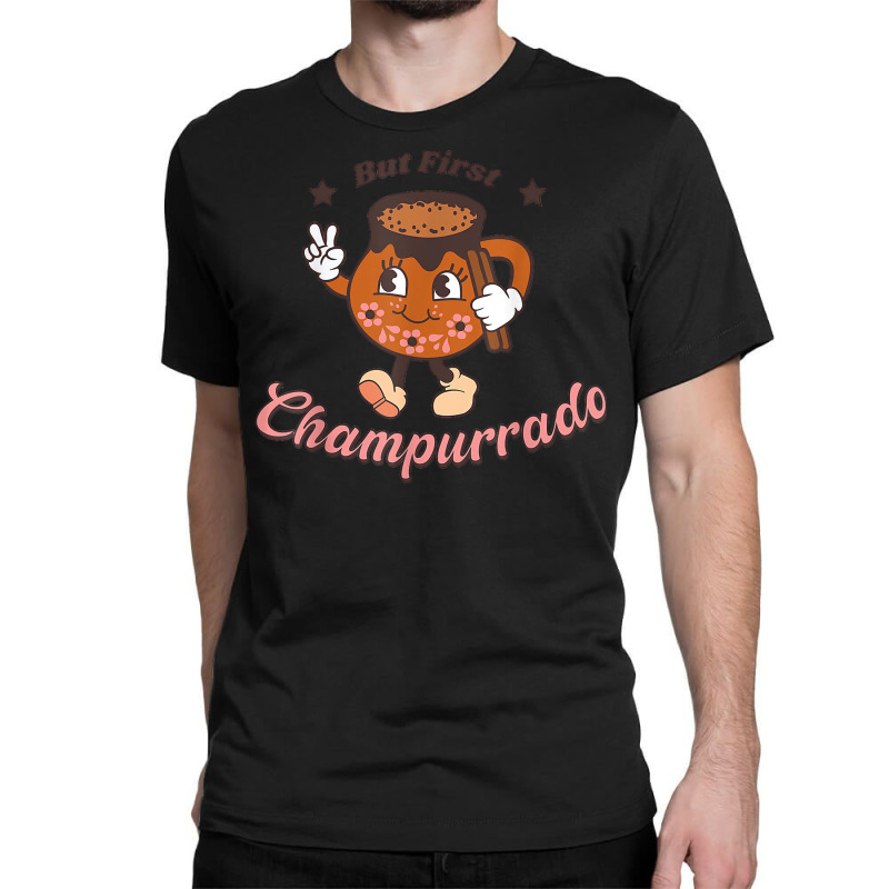 But First Champurrado Funny Mexican Holiday Christmas T Shirt Classic T-shirt by darrene68stu | Artistshot