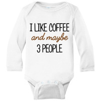 I Like Coffee And Maybe 3 People Classic Long Sleeve Baby Bodysuit | Artistshot