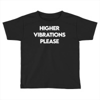 Higher Vibrations Please, High Vibrations, Good Energy Vibes T Shirt Toddler T-shirt | Artistshot