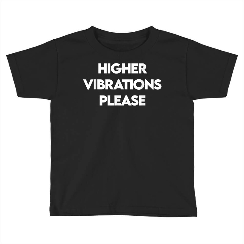 Higher Vibrations Please, High Vibrations, Good Energy Vibes T Shirt Toddler T-shirt by veroniquetour3tz | Artistshot