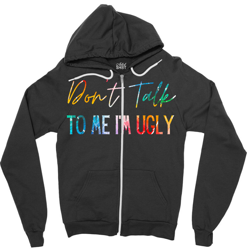 Dont Talk To Me Im Ugly T  Shirtdon't Talk To Me Im Ugly   Funny Sarca Zipper Hoodie | Artistshot