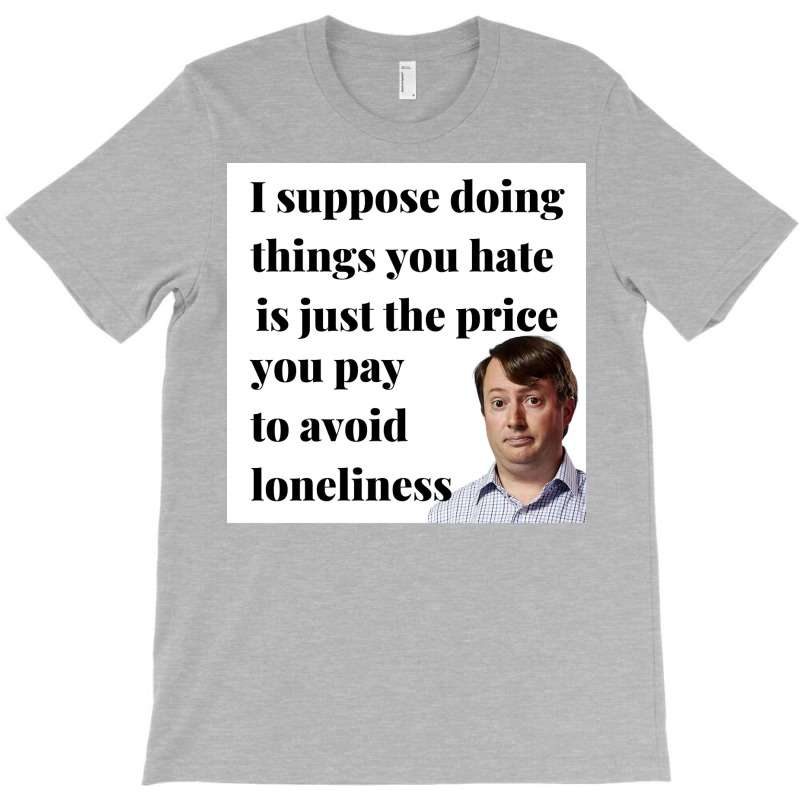 Peep Show I Suppose Doing Things You Hate Is Just The Price You Pay To T-shirt | Artistshot