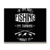 Limited Edition If I'm Not Fishing I'm Thinking About It Fisherman Fis Metal Print Horizontal | Artistshot